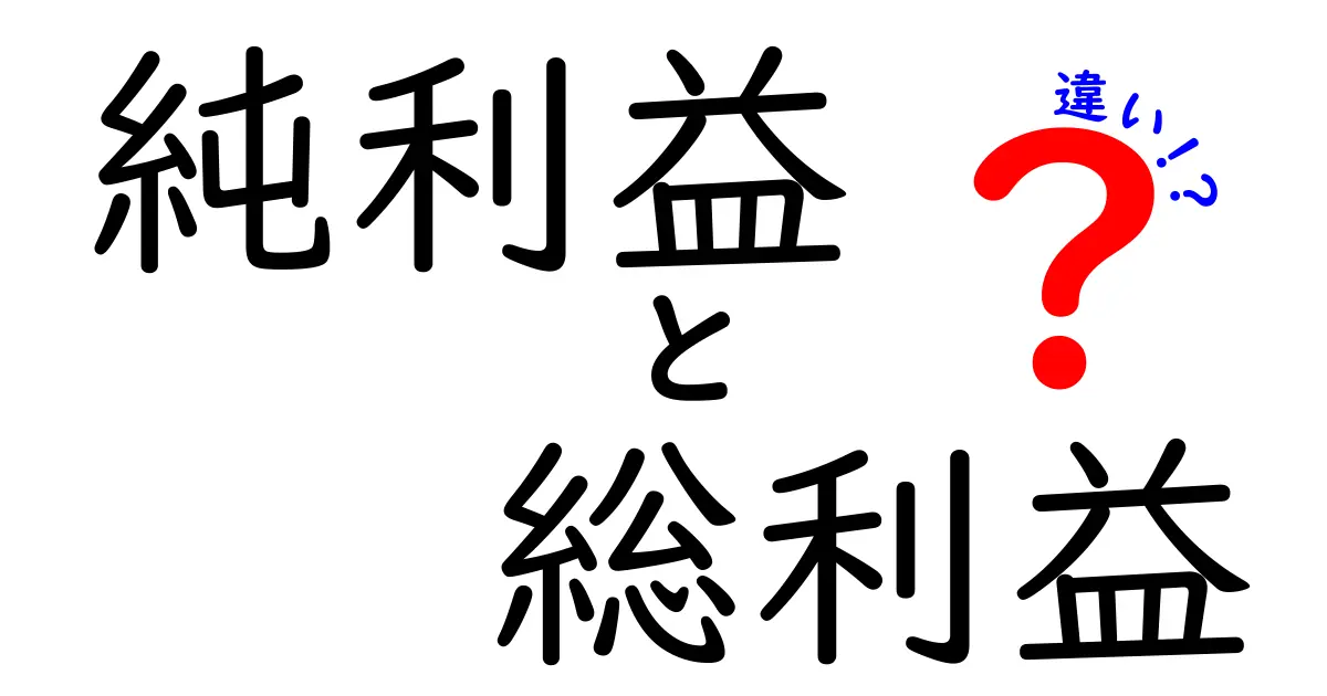純利益と総利益の違いをわかりやすく解説!中学生でも理解できるビジネス用語の基本