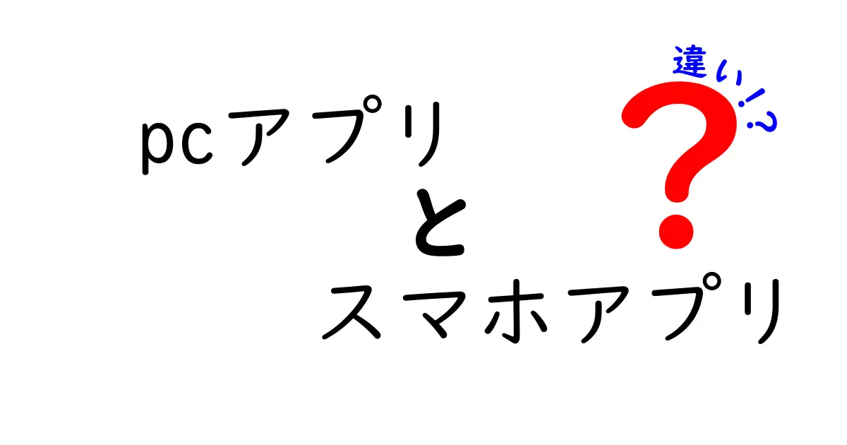 PCアプリとスマホアプリの違いとは?初心者にもわかりやすく徹底解説!