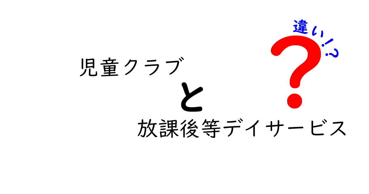 児童クラブと放課後等デイサービスの違いを徹底解説！どちらを選ぶべき？