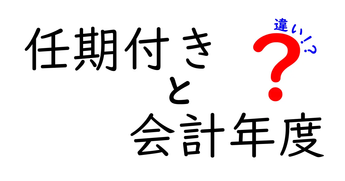任期付きと会計年度の違いとは？わかりやすく徹底解説！