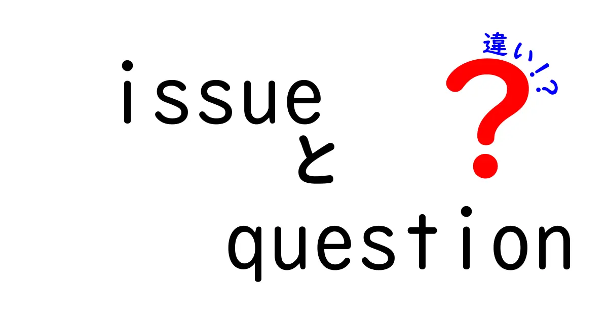 issueとquestionの違いを徹底解説!意味の混同を防ぐ使い分けガイド