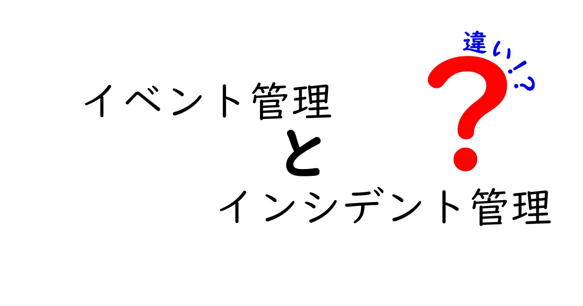 イベント管理とインシデント管理の違いをわかりやすく解説！IT運用の基本を徹底比較