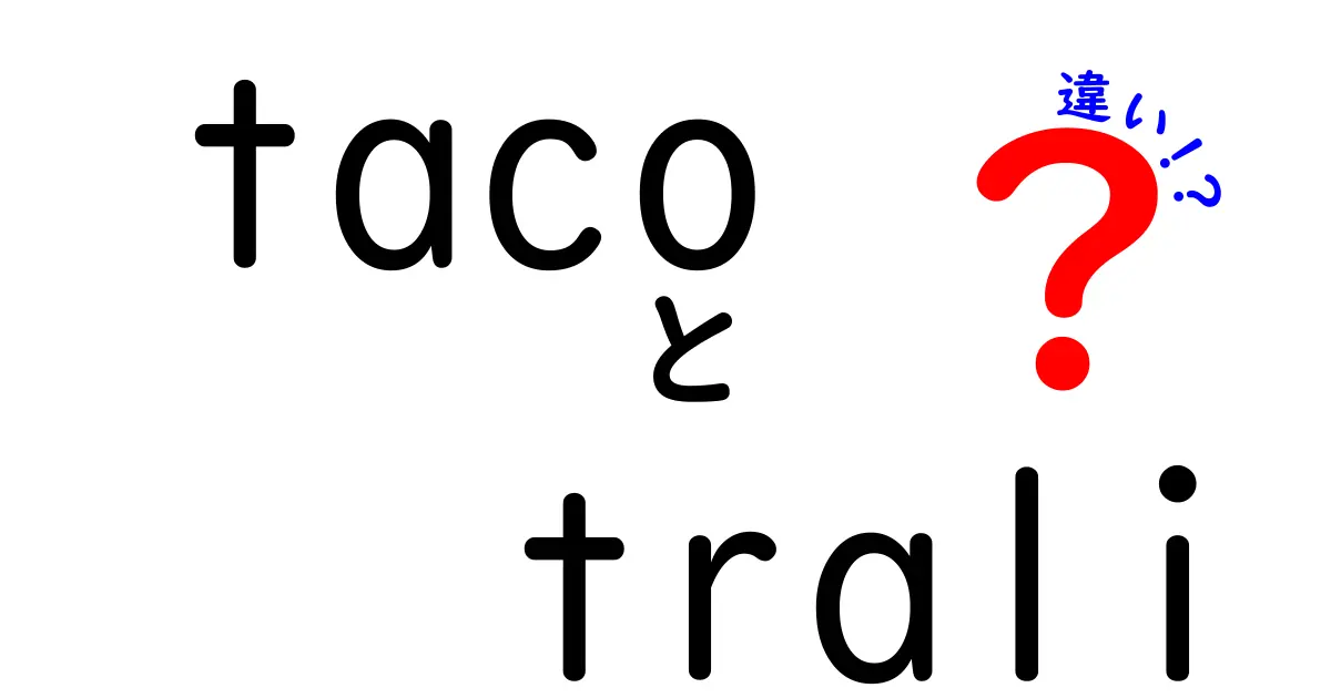 tacoとtraliの違いを徹底解説!名前が似ているのに何が違うのか、わかりやすく比較