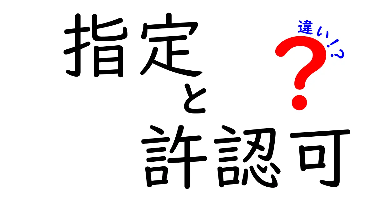 「指定」と「許認可」の違いとは?中学生にもわかるやさしい解説