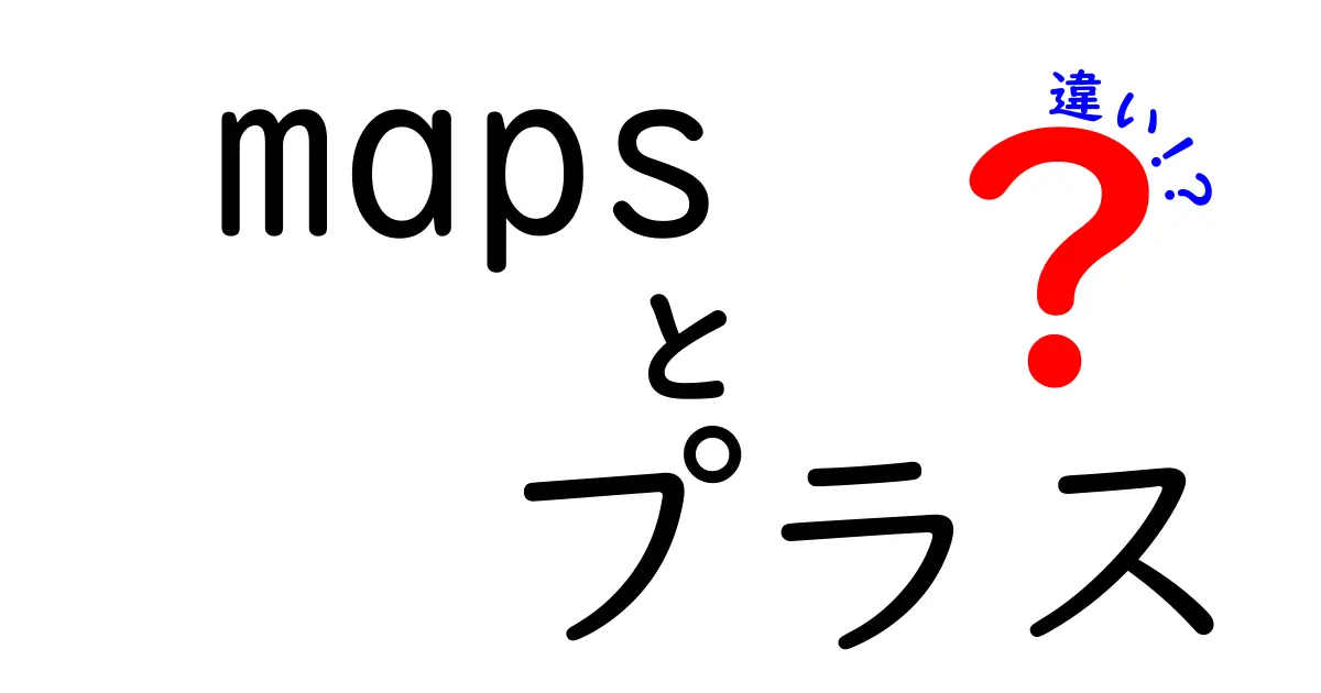 maps プラス 違いを徹底解説!地図アプリのmapsとプラス機能の違いとは
