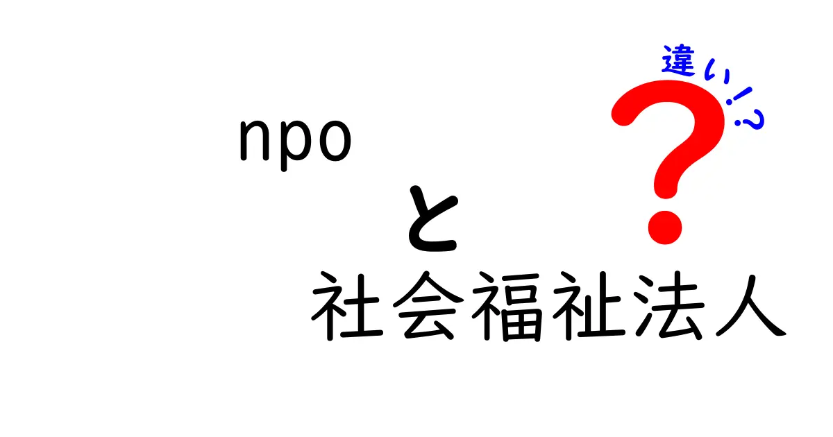 NPOと社会福祉法人の違いをわかりやすく解説！特徴や役割、設立方法まで徹底比較