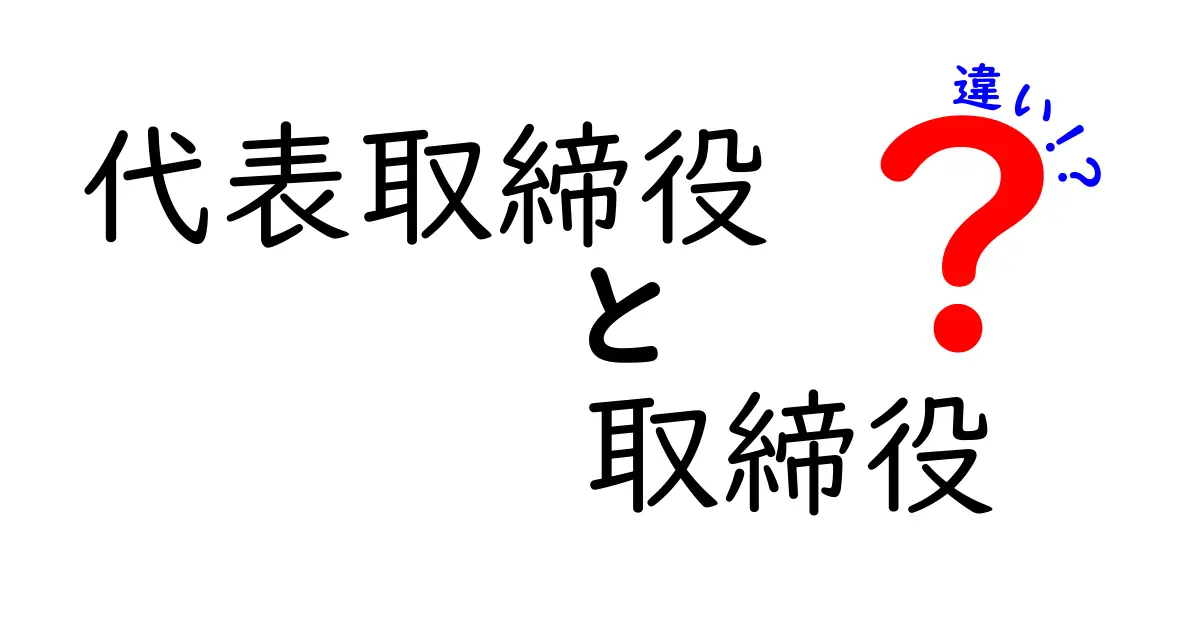 代表取締役と取締役の違いをわかりやすく解説!役割と責任のポイントまとめ