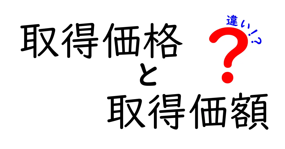 取得価格と取得価額の違いとは？わかりやすく徹底解説！