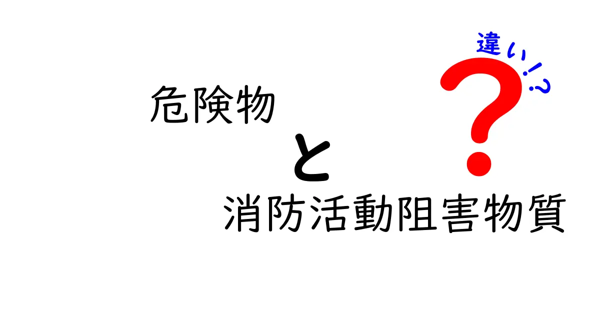 危険物と消防活動阻害物質の違いを徹底解説！消防現場で知っておきたい基礎知識