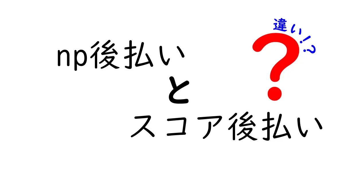 np後払いとスコア後払いの違いを徹底解説!どちらがあなたに向いてる?選び方の基準を分かりやすく解説