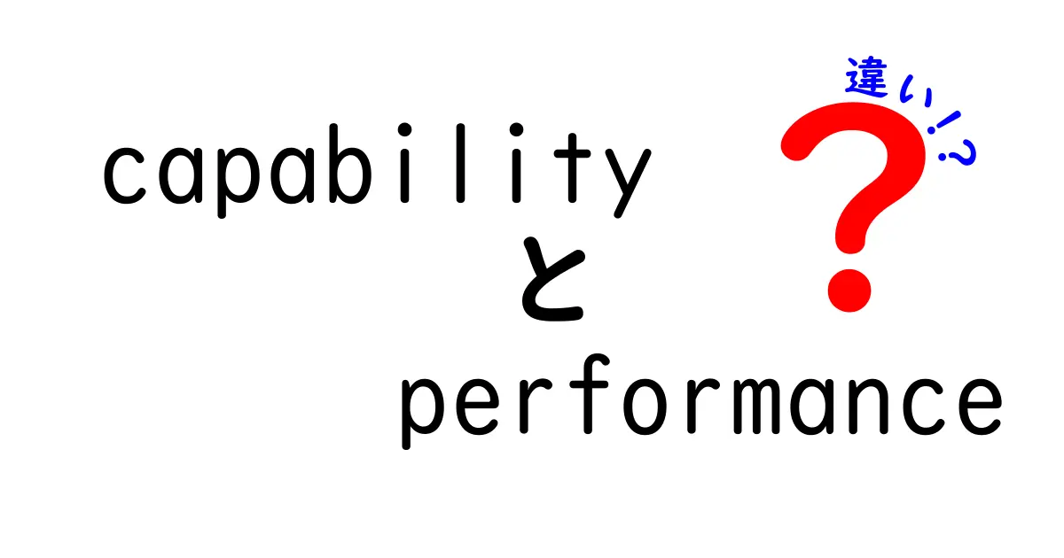 capabilityとperformanceの違いを徹底解説：現場で使える使い分けのコツ