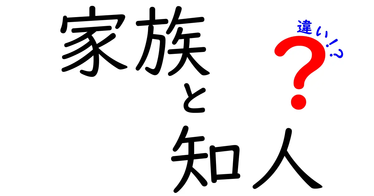 家族と知人の違いとは?分かりやすく35秒で理解できるポイント解説!