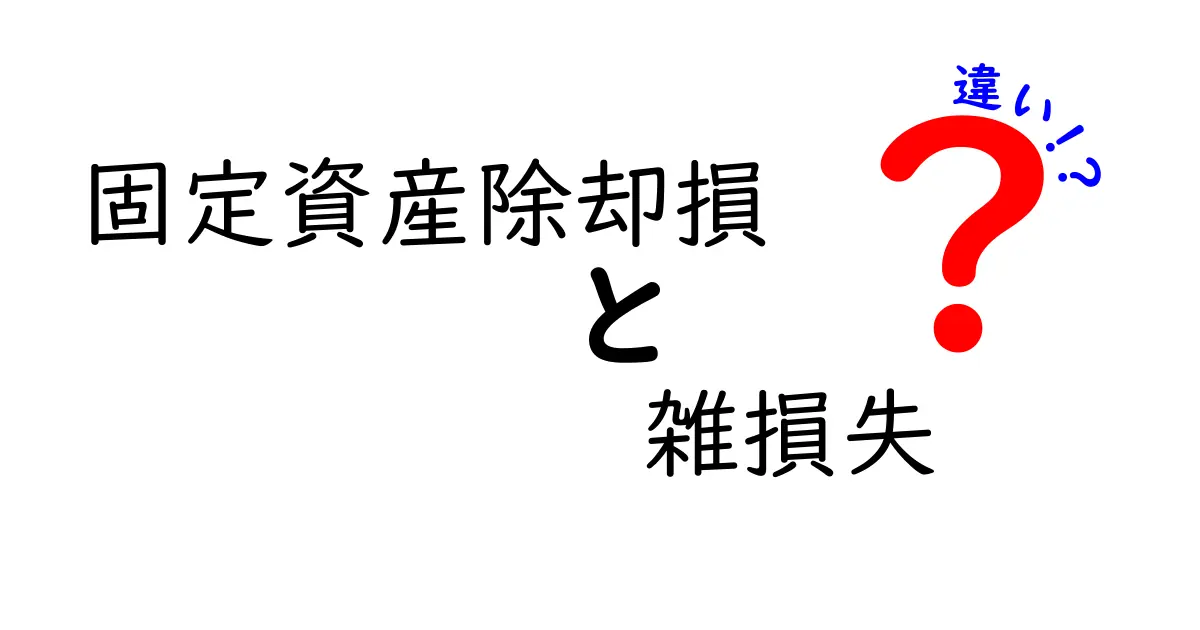 固定資産除却損と雑損失の違いを徹底解説！初心者でもわかる会計・税務の基礎知識