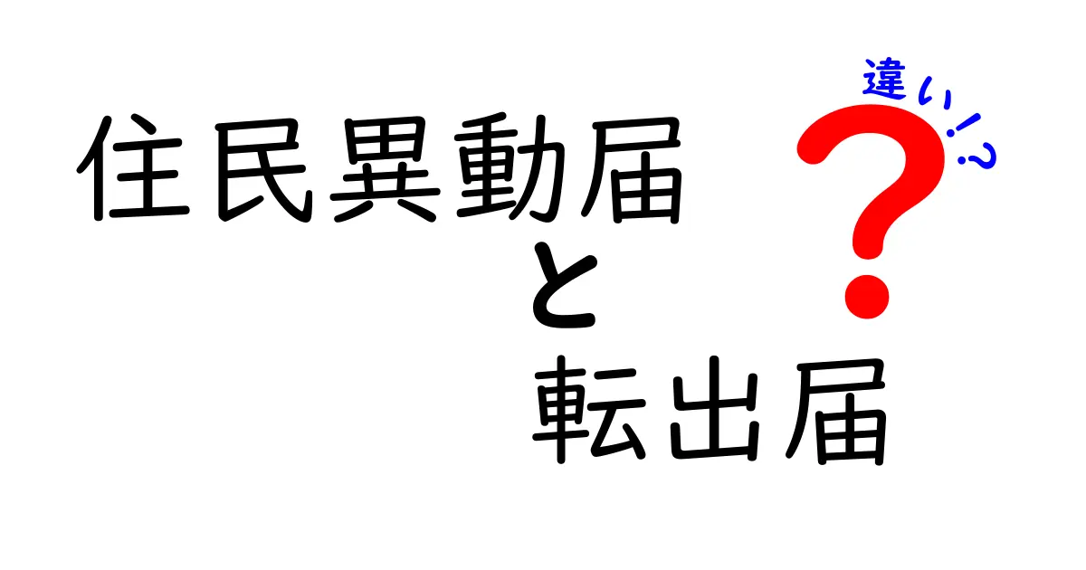 住民異動届と転出届の違いを徹底解説!知っておきたい手続きのポイント