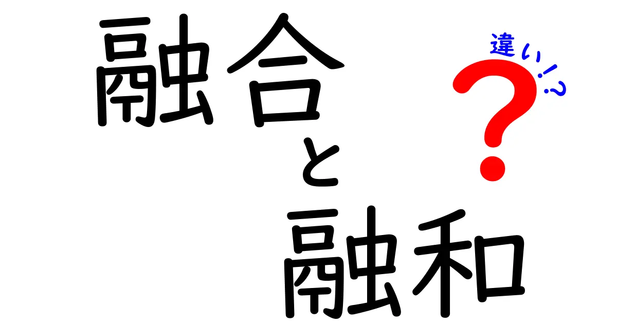 融合と融和の違いをスッキリ理解!意味・使い方・例を徹底ガイド