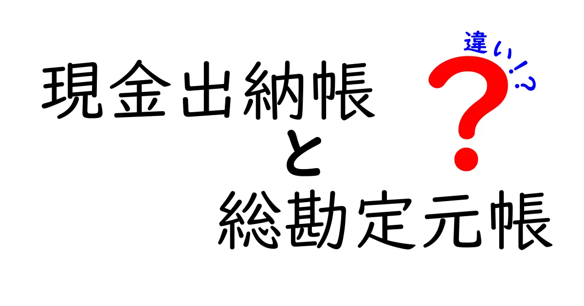 現金出納帳と総勘定元帳の違いとは？初心者でもわかる会計帳簿の基本解説