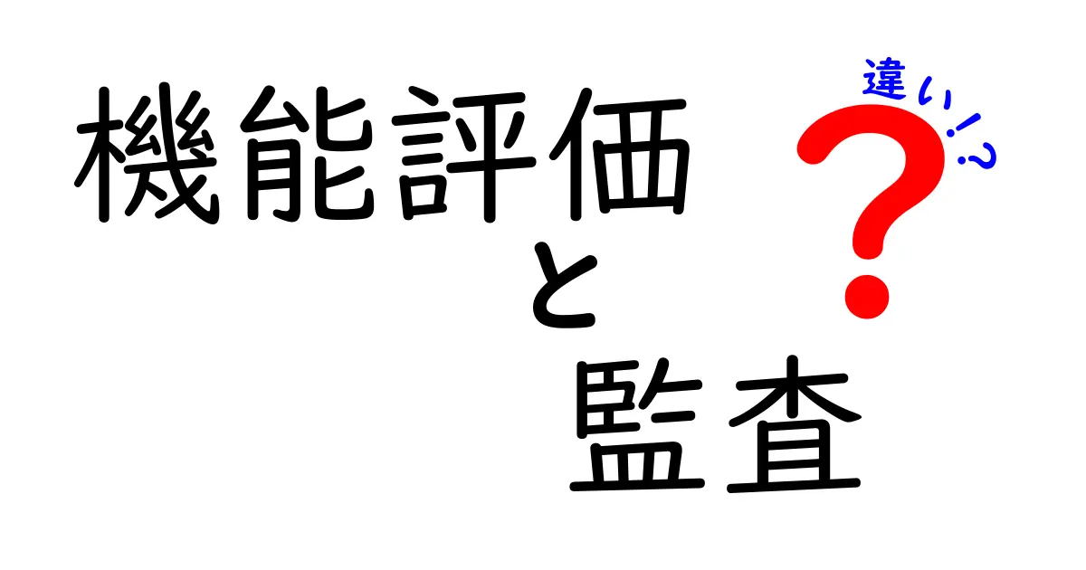 機能評価と監査の違いを徹底解説！目的・手順・実務での使い分けをわかりやすく紹介