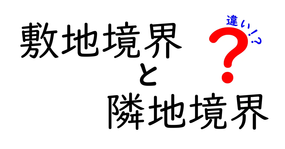 敷地境界と隣地境界の違いを徹底解説!初心者でもわかる基本ポイント