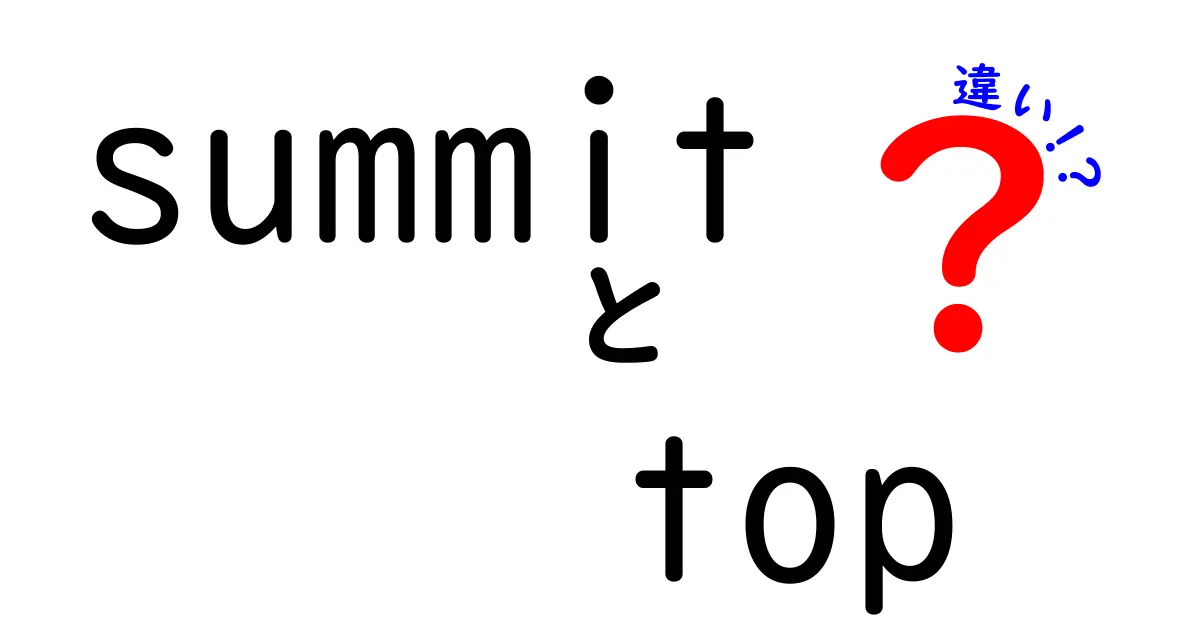 SummitとTopの違いを徹底解説！意味・使い方・ニュアンスを中学生にも分かるように比較