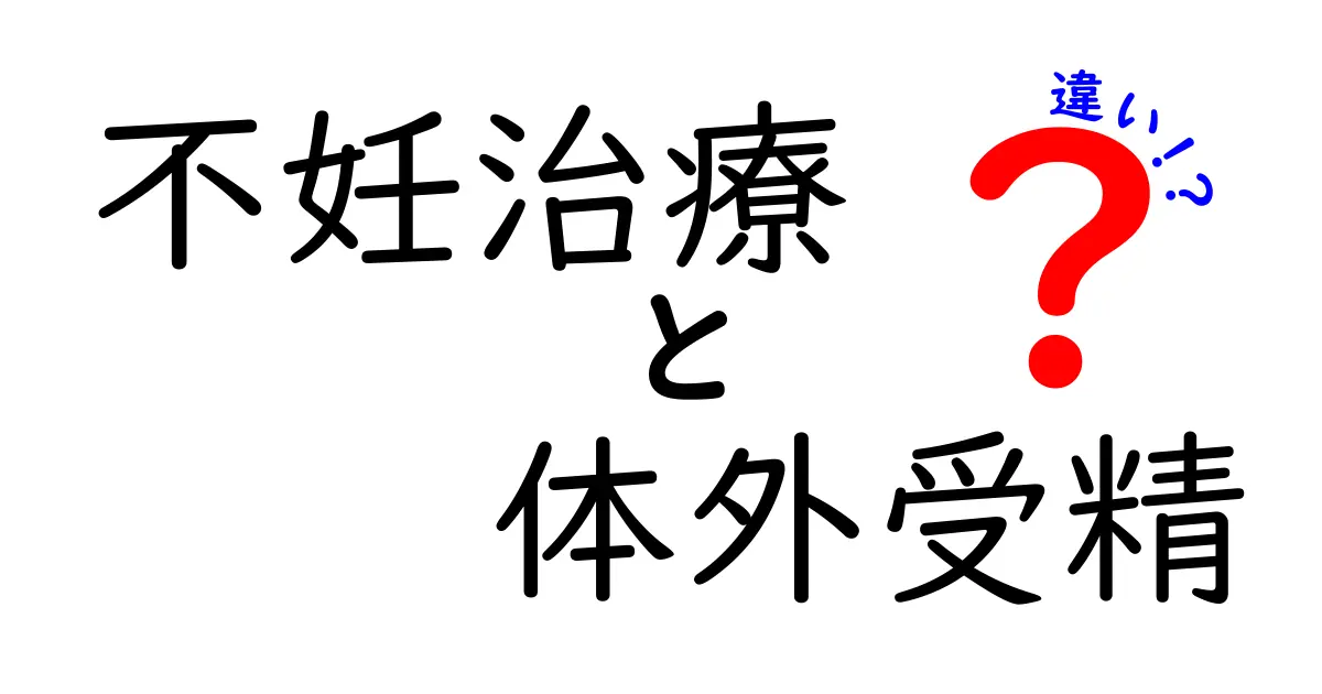 不妊治療と体外受精の違いを徹底解説:初心者でも分かる選び方ガイド