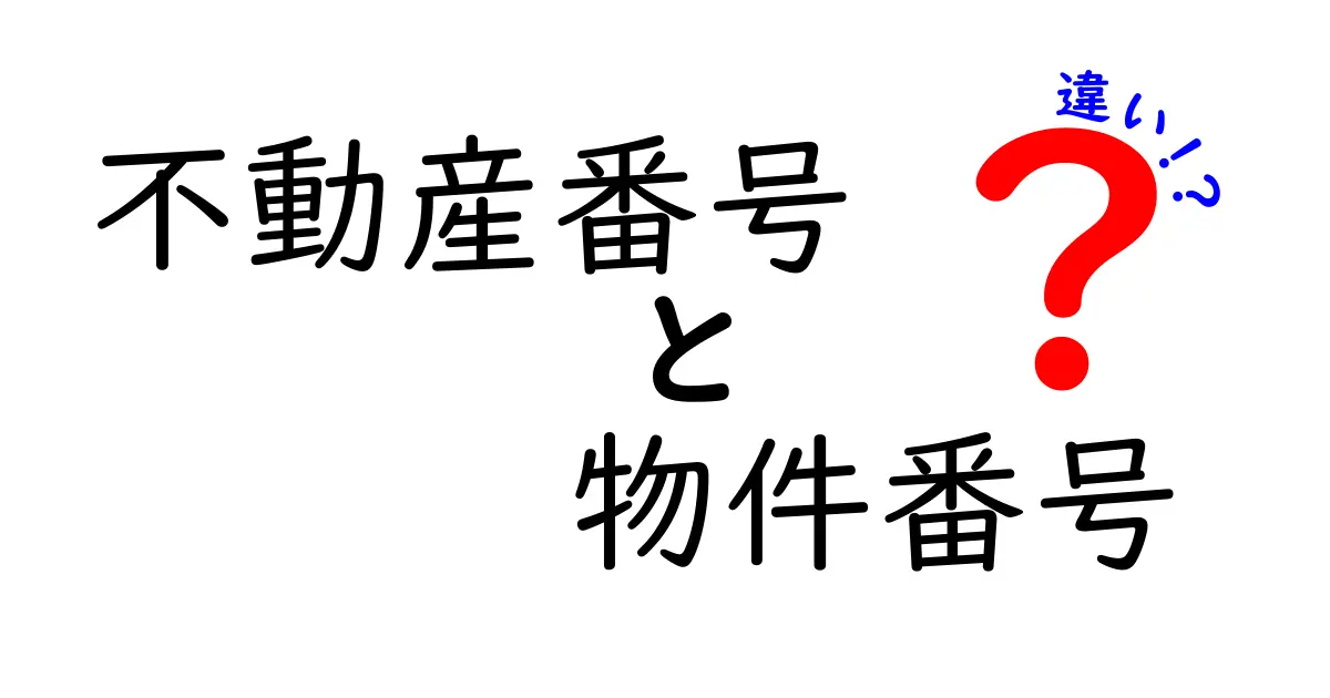 不動産番号と物件番号の違いとは？初心者でもわかる完全ガイド