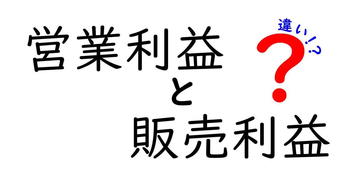 営業利益と販売利益の違いを徹底解説!中学生にも分かる図解ガイド