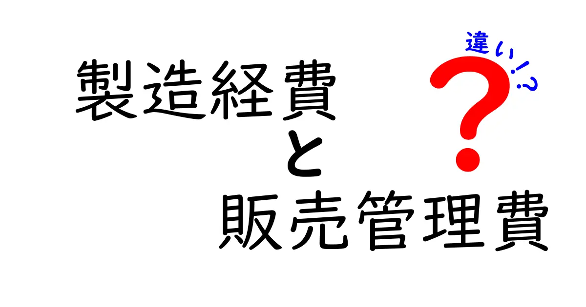 製造経費と販売管理費の違いを徹底解説!中学生にもわかるビジネス基礎ガイド