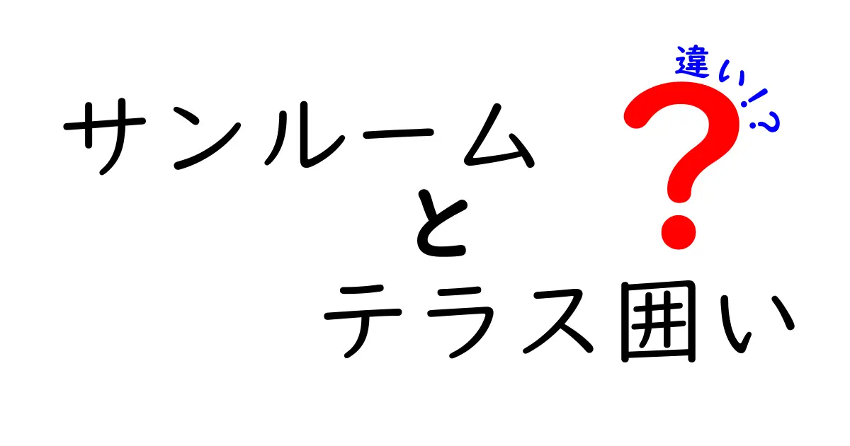 サンルームとテラス囲いの違いをわかりやすく解説!用途やメリットを徹底比較