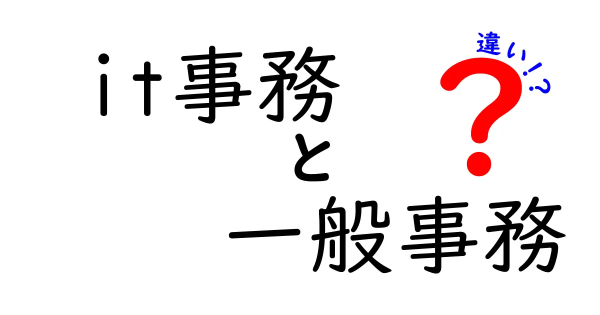 it事務と一般事務の違いを徹底解説！就職・転職で後悔しない選び方