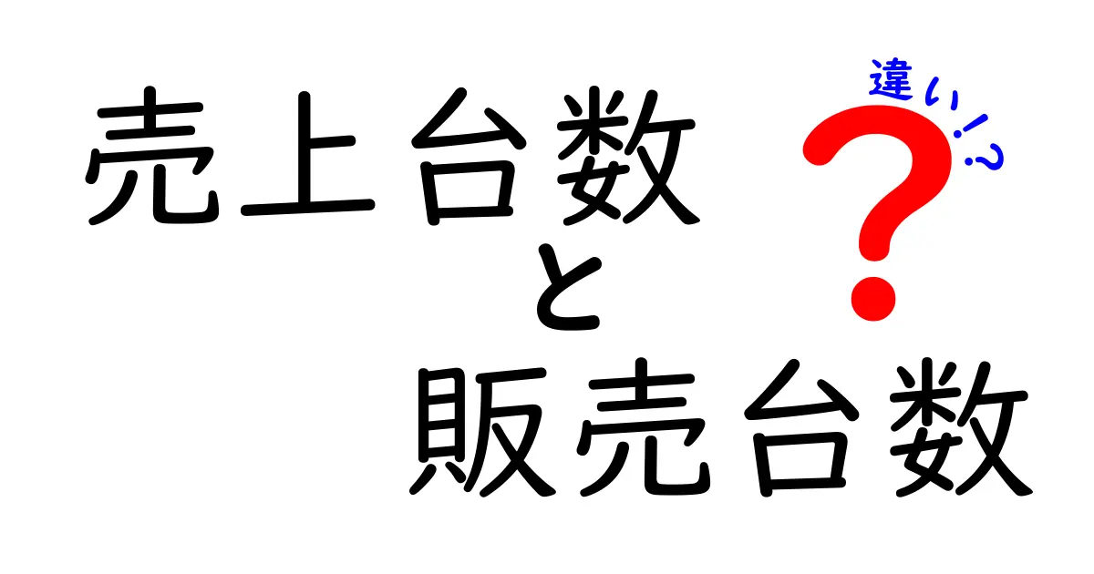 売上台数と販売台数の違いを徹底解説！数字の意味と使い分けをカンタン理解