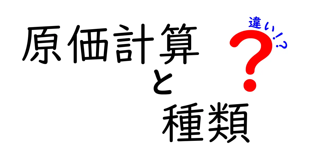 原価計算の種類とその違いをわかりやすく解説！初心者でも理解できるポイントとは？
