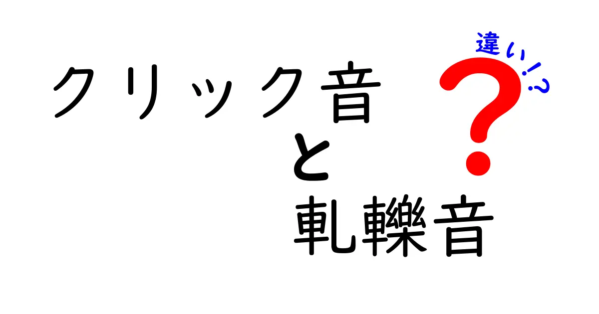 クリック音と軋轢音の違いを徹底解説!身近な音の正体と区別ポイントをわかりやすくまとめ