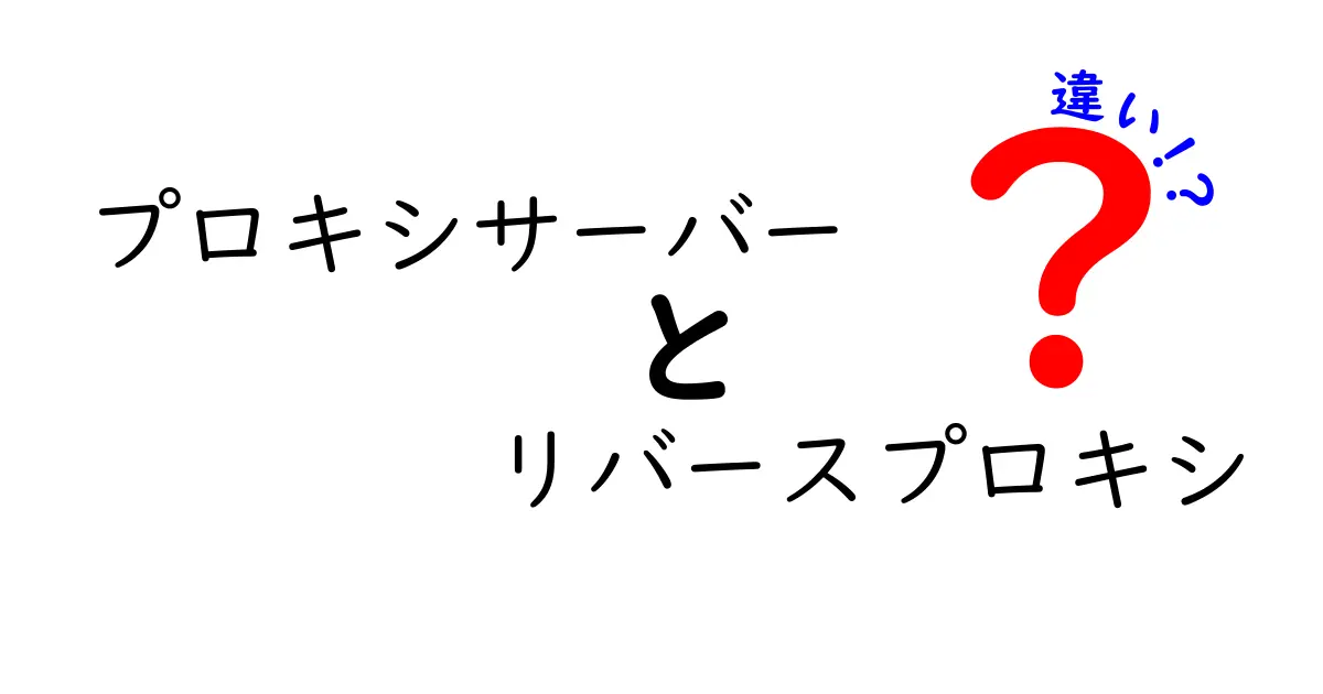 プロキシサーバーとリバースプロキシの違いを徹底解説｜初心者にもわかる基礎と使い分けのポイント