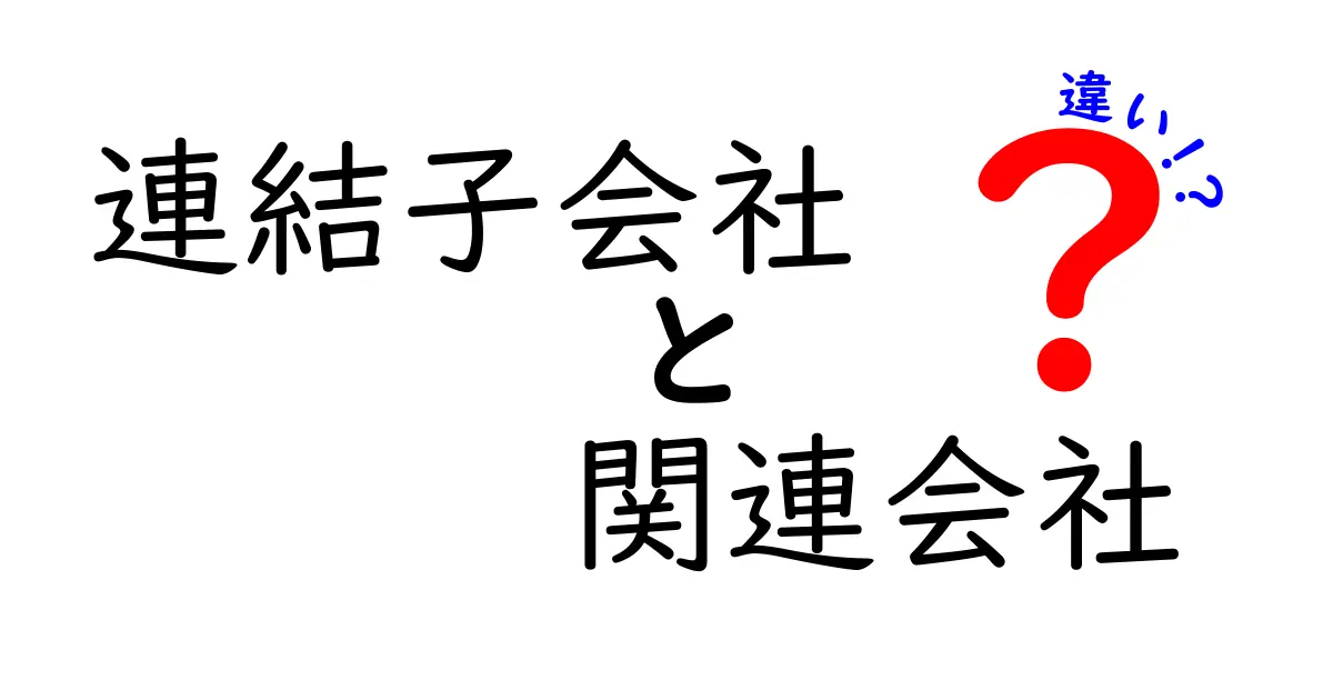 連結子会社と関連会社の違いを徹底解説！企業グループの仕組みがわかる入門ガイド
