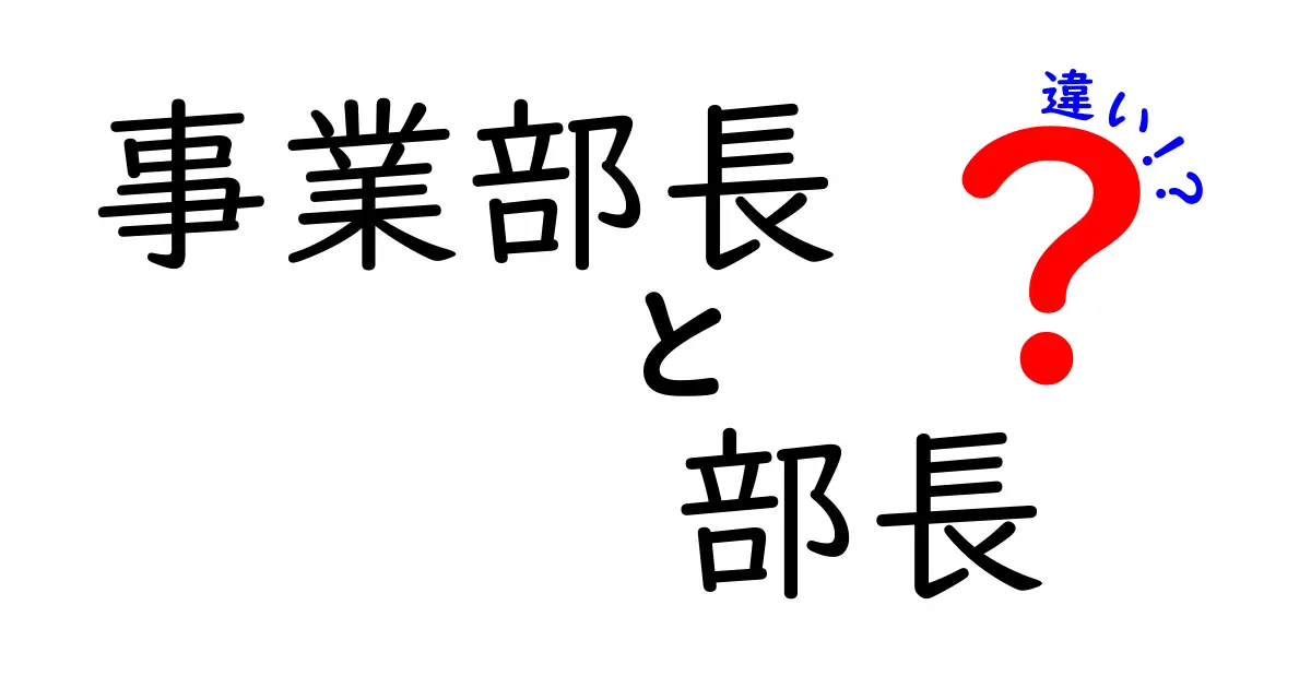 事業部長と部長の違いを徹底解説！役割・権限・キャリアが一目で分かる完全ガイド