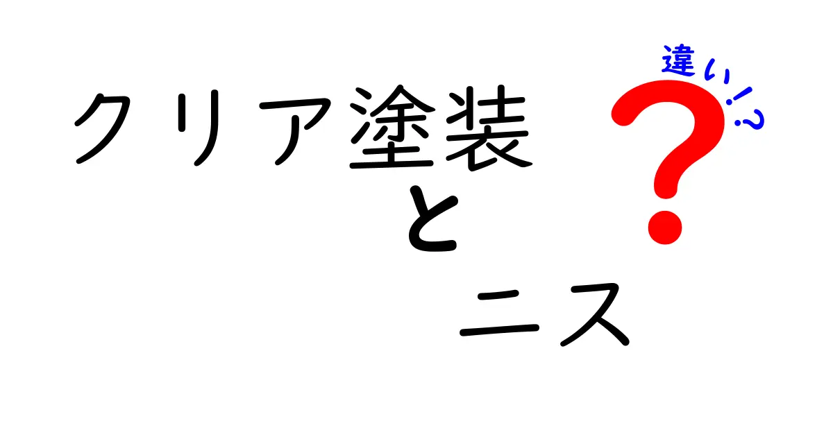 クリア塗装とニスの違いを徹底解説!初心者でも分かる選び方と長持ちのコツ