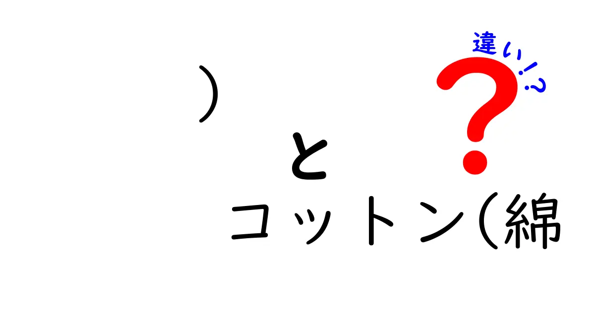 「) コットン」と「綿」の違いを徹底解説！知っておきたいポイントまとめ