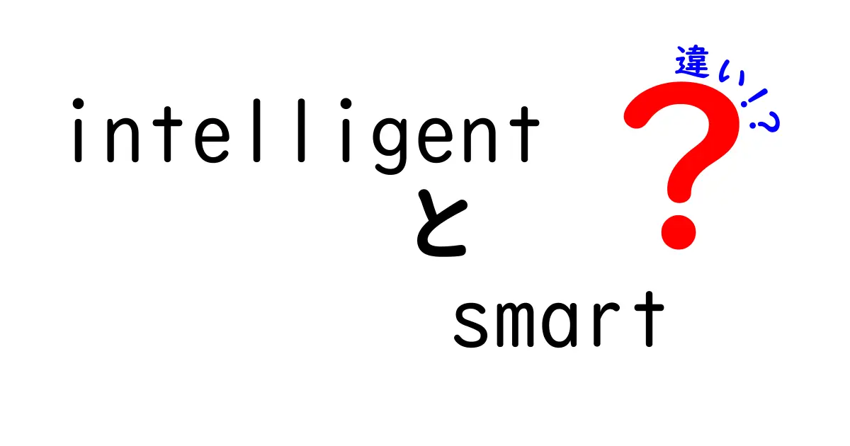 intelligentとsmartの違いを徹底解説:意味・使い方・語源を中学生にも分かる言葉で