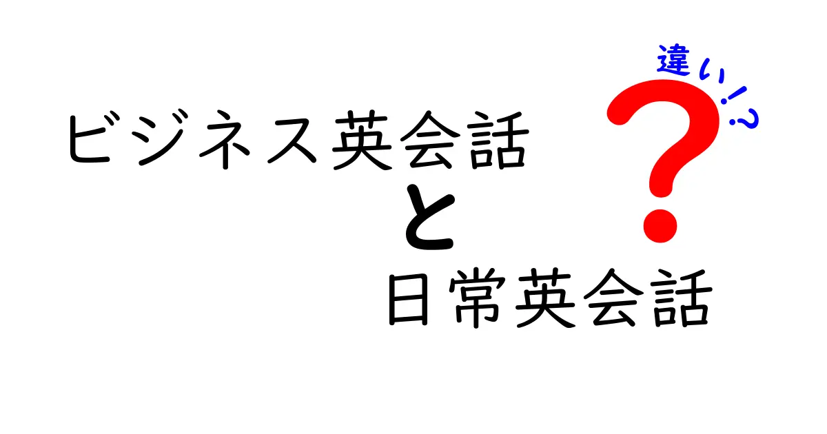 ビジネス英会話と日常英会話の違いを徹底解説！場面別の使い分けと実践コツ
