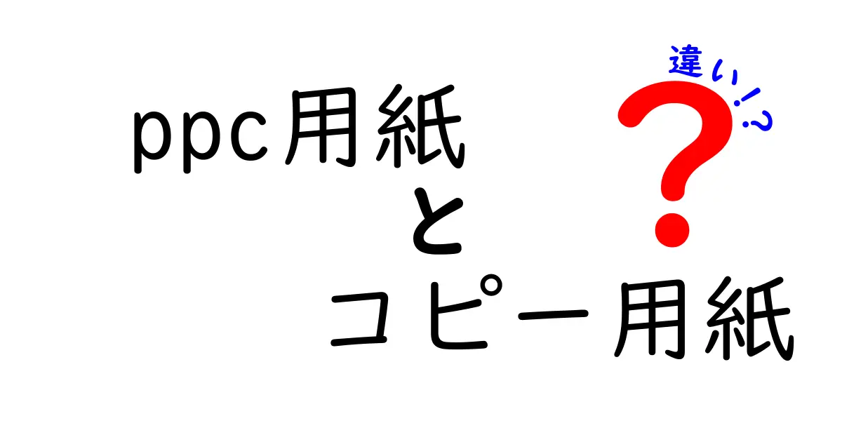 ppc用紙とコピー用紙の違いを徹底解説：印刷品質・コスト・用途のポイントを押さえる