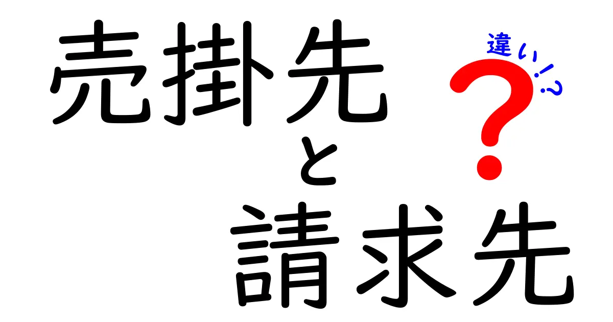 売掛先と請求先の違いをカンタン解説!混同しやすいポイントを完全ガイド