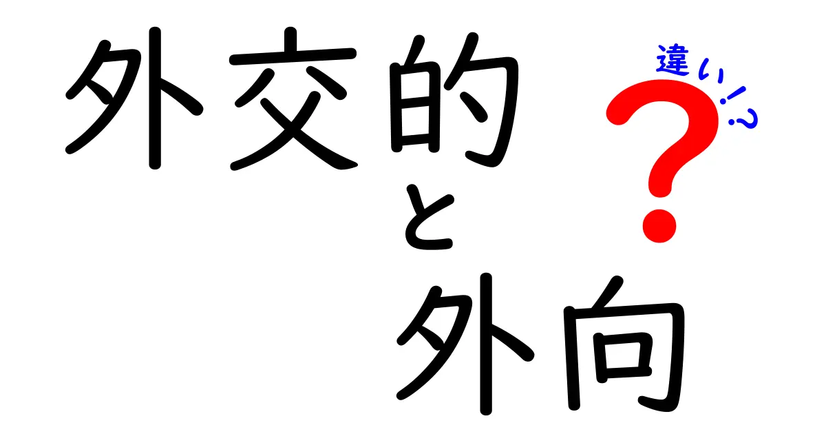 「外交的」と「外向」の違いとは？性格を理解するためのわかりやすい解説