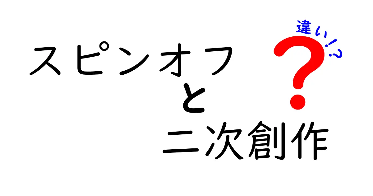 スピンオフ 二次創作 違いを徹底解説!公式とファンの創作を正しく使い分けるコツ