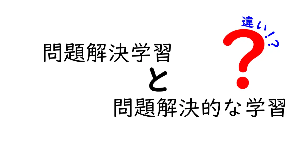 問題解決学習と問題解決的な学習の違いを徹底解説｜中学生にも伝わる実践ガイド