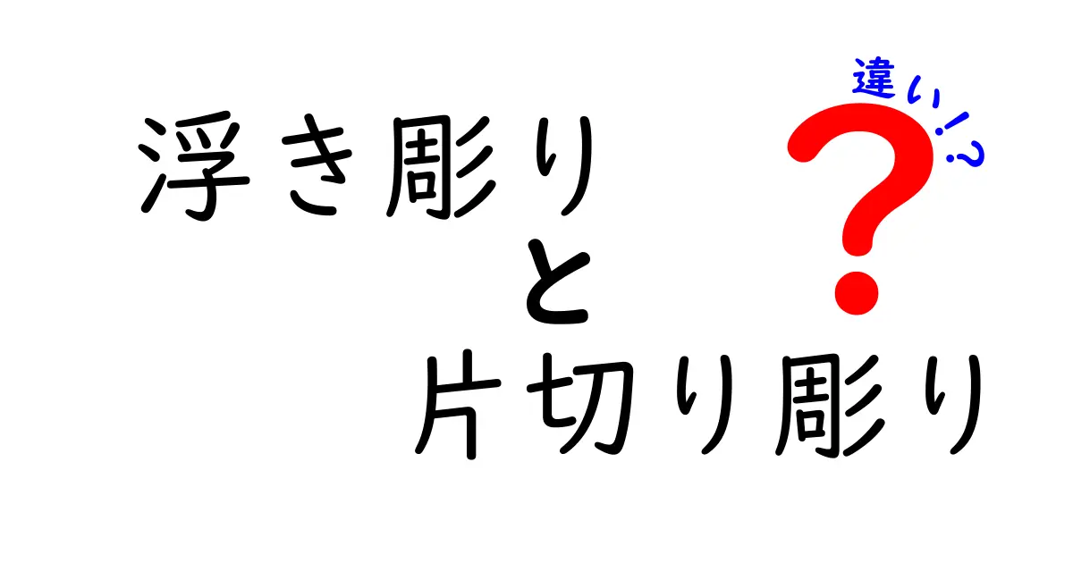 浮き彫りと片切り彫りの違いを徹底解説！中学生にもわかる図解付きガイド