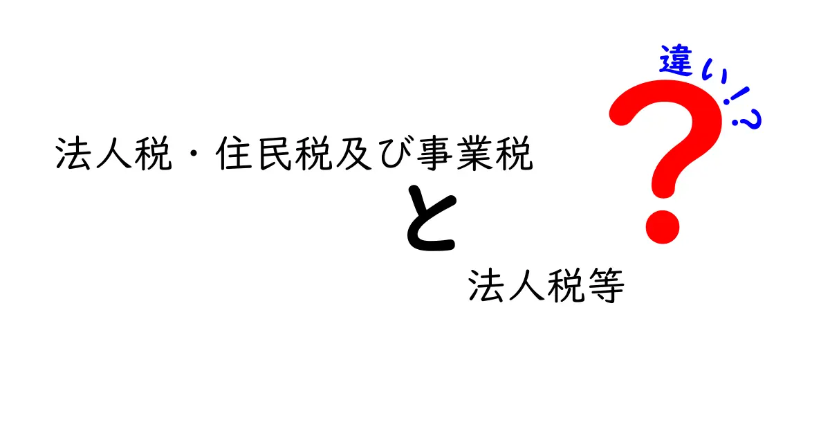 法人税と住民税及び事業税の違いをわかりやすく解説 法人税等との関係を徹底整理
