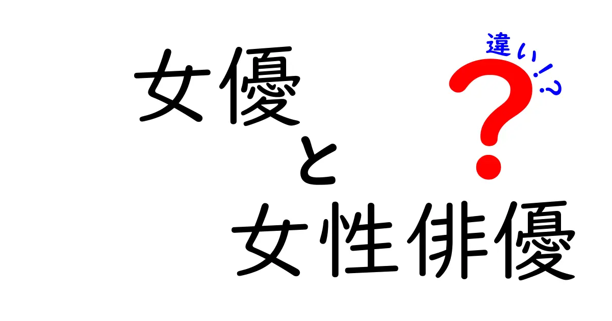 女優と女性俳優の違いを徹底解説！意味・使い分け・誤解を解く3つのポイント