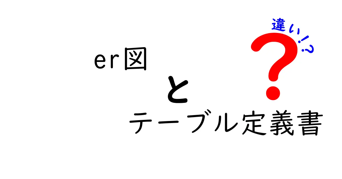 ER図とテーブル定義書の違いをわかりやすく解説！初心者にもおすすめの理解ポイント
