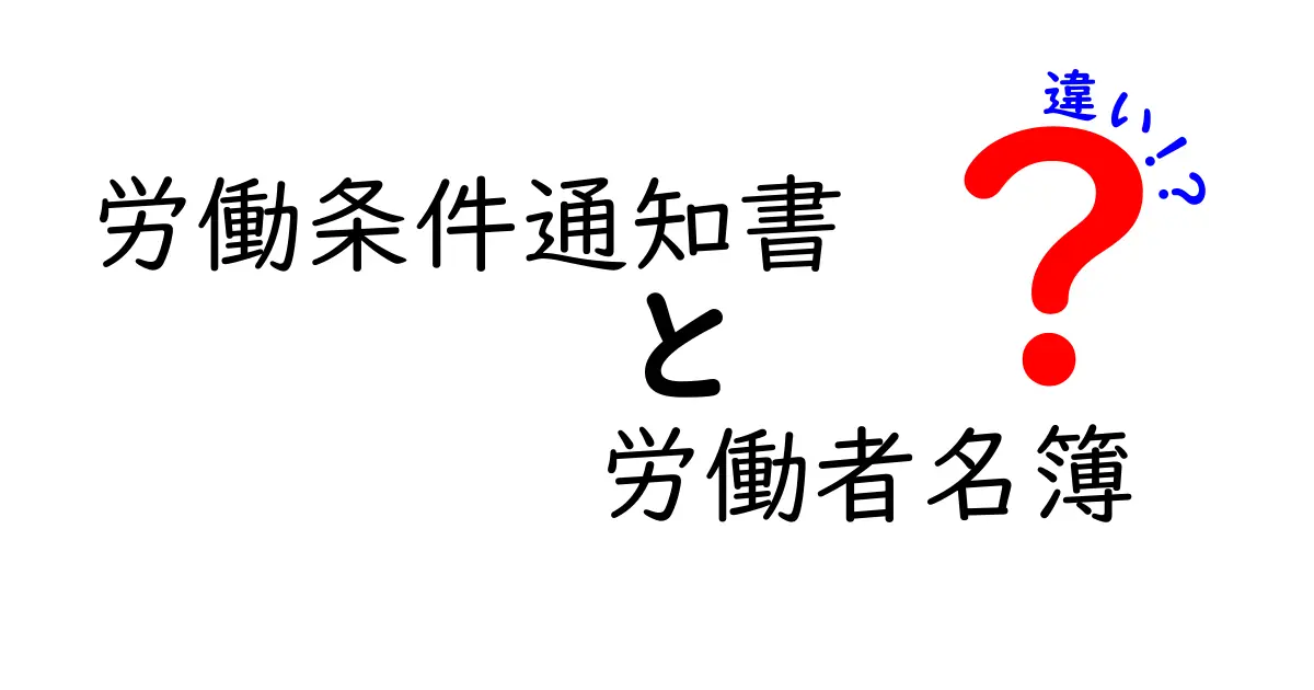 労働条件通知書と労働者名簿の違いを徹底解説｜あなたの職場で今すぐ使えるポイント