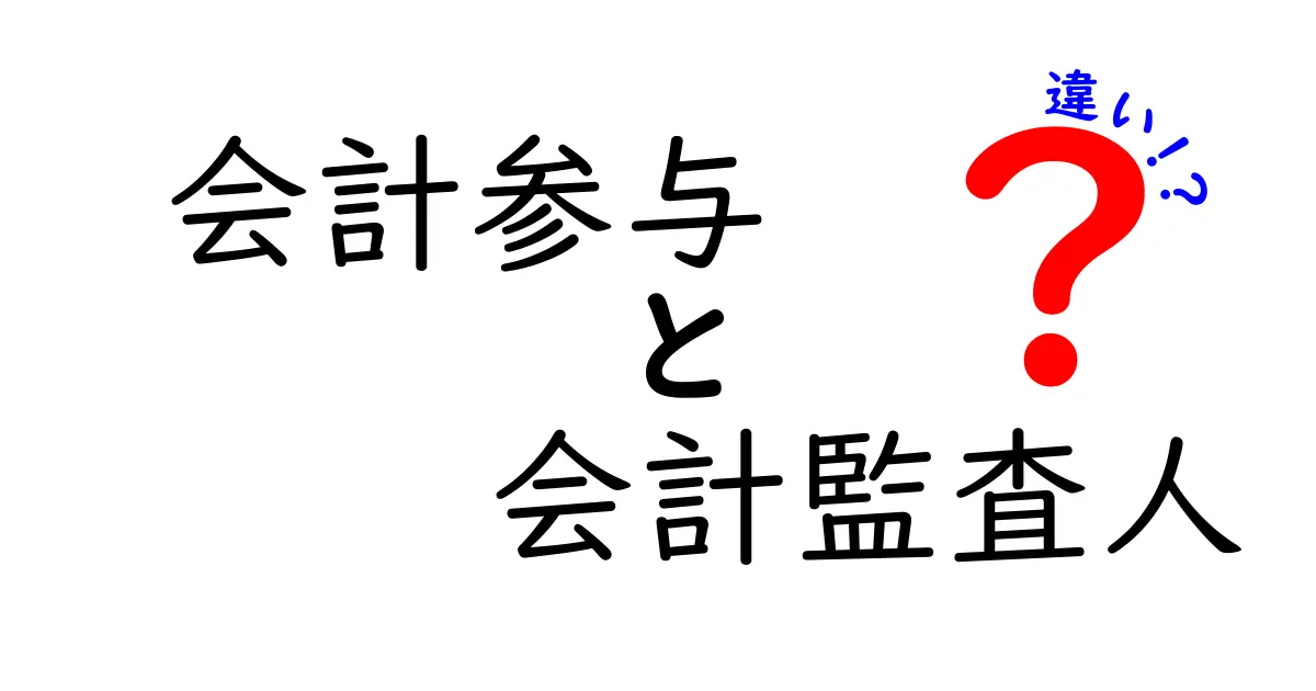 会計参与と会計監査人の違いを徹底解説！中学生にもわかる仕組みと役割